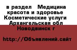  в раздел : Медицина, красота и здоровье » Косметические услуги . Архангельская обл.,Новодвинск г.